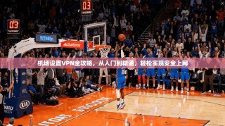 机场设置VPN全攻略，从入门到精通，轻松实现安全上网