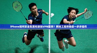 iPhone如何安全配置和添加VPN服务？网络工程师教你一步步操作