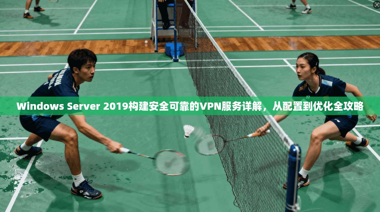 Windows Server 2019构建安全可靠的VPN服务详解，从配置到优化全攻略