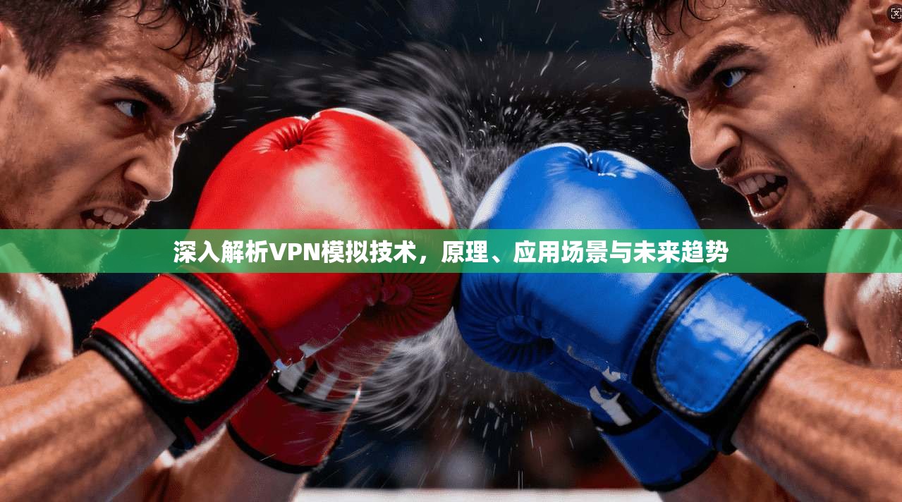 深入解析VPN模拟技术，原理、应用场景与未来趋势