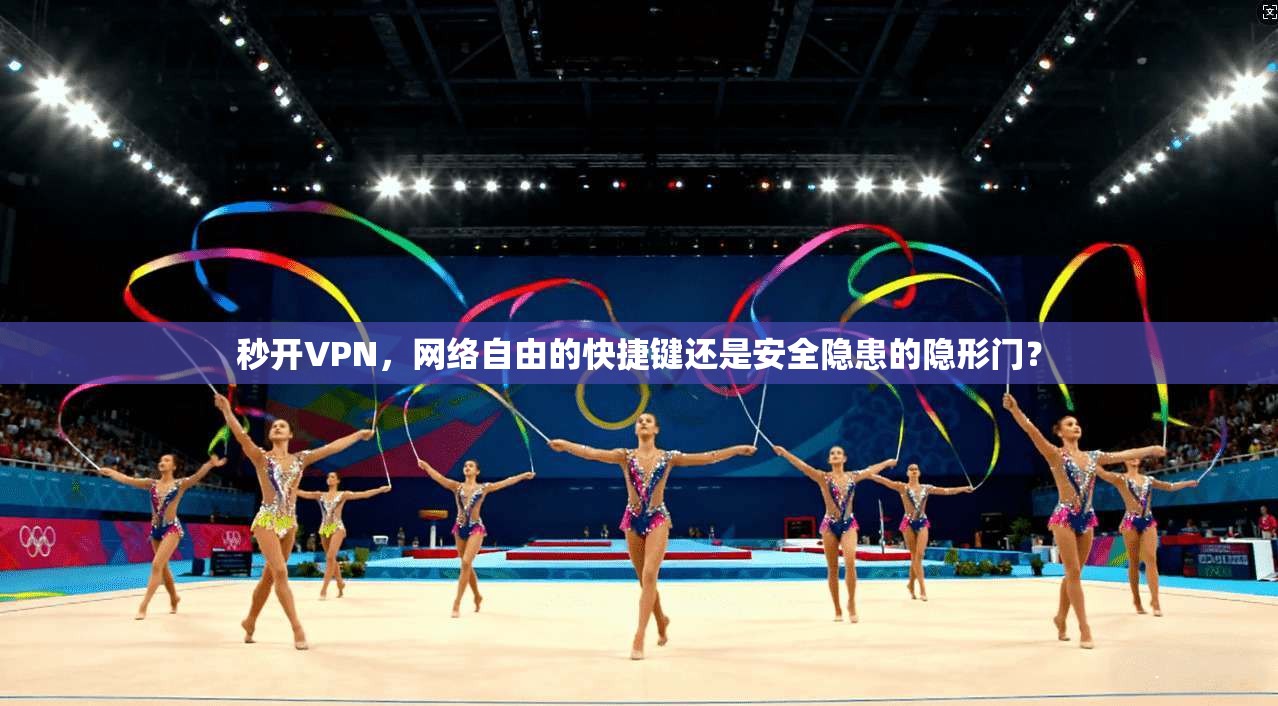 秒开VPN，网络自由的快捷键还是安全隐患的隐形门？