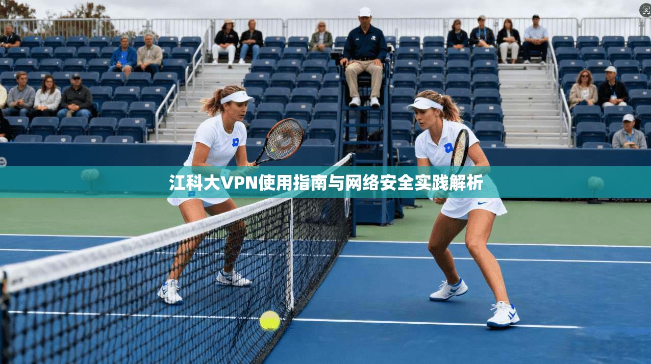 江科大VPN使用指南与网络安全实践解析