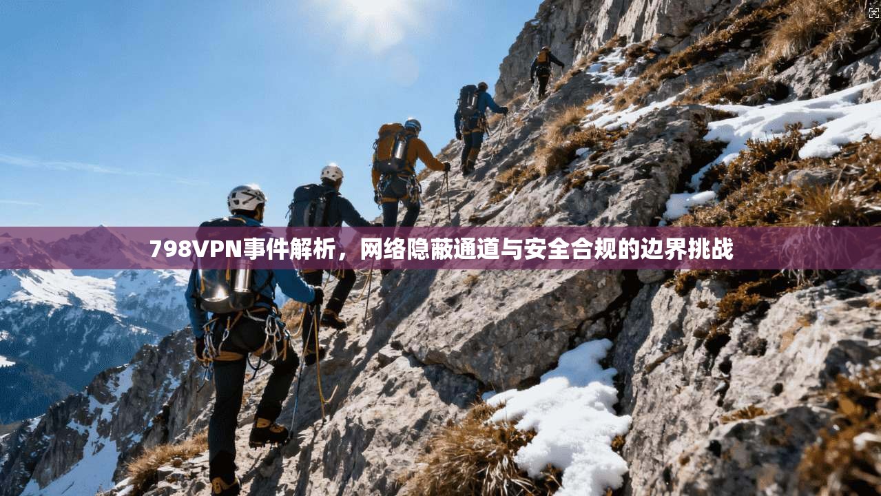 798VPN事件解析，网络隐蔽通道与安全合规的边界挑战