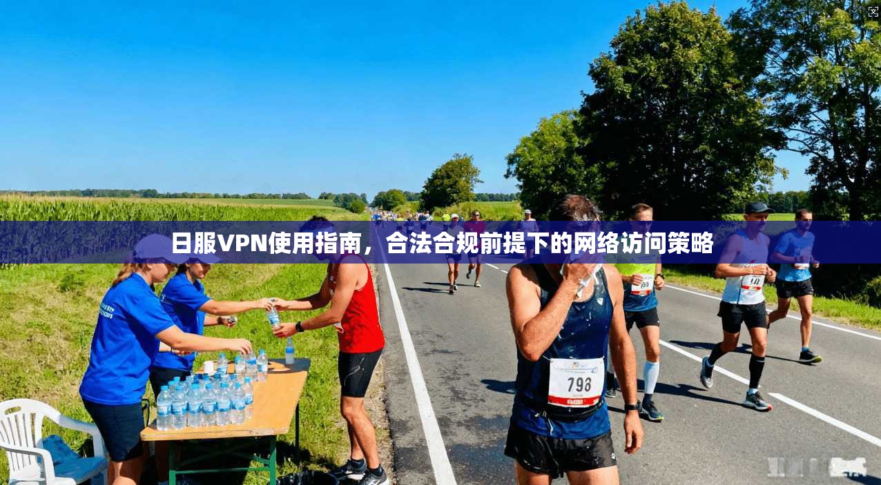 日服VPN使用指南，合法合规前提下的网络访问策略