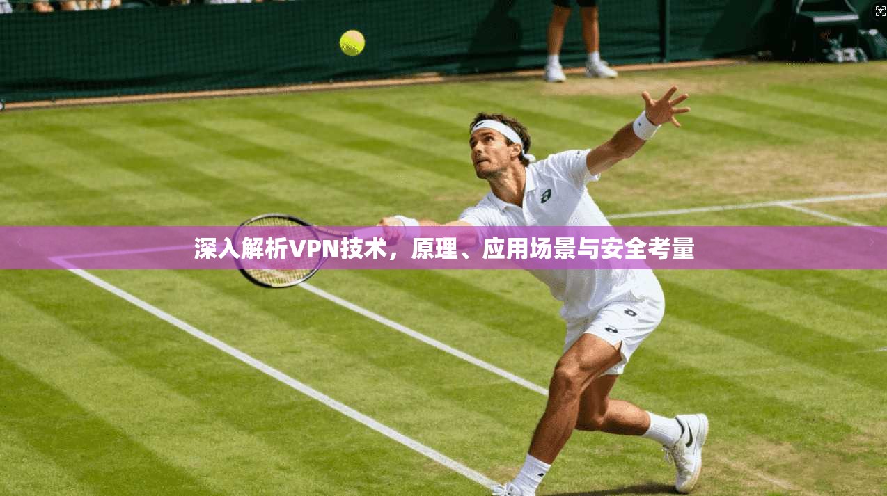 深入解析VPN技术，原理、应用场景与安全考量