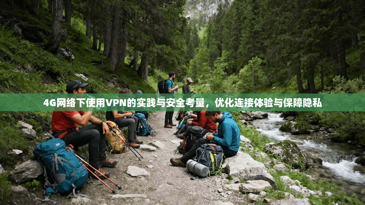 4G网络下使用VPN的实践与安全考量，优化连接体验与保障隐私