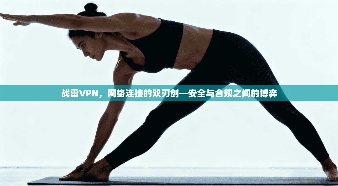 战雷VPN，网络连接的双刃剑—安全与合规之间的博弈