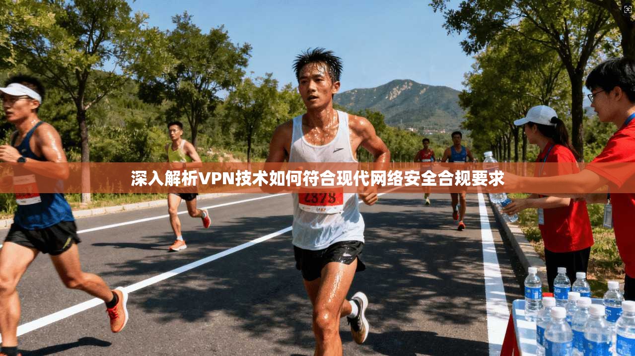 深入解析VPN技术如何符合现代网络安全合规要求
