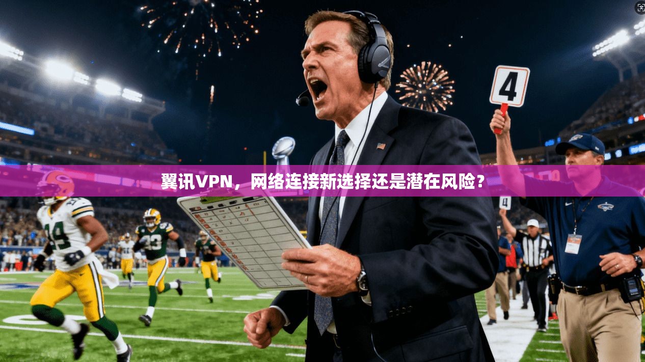 翼讯VPN，网络连接新选择还是潜在风险？