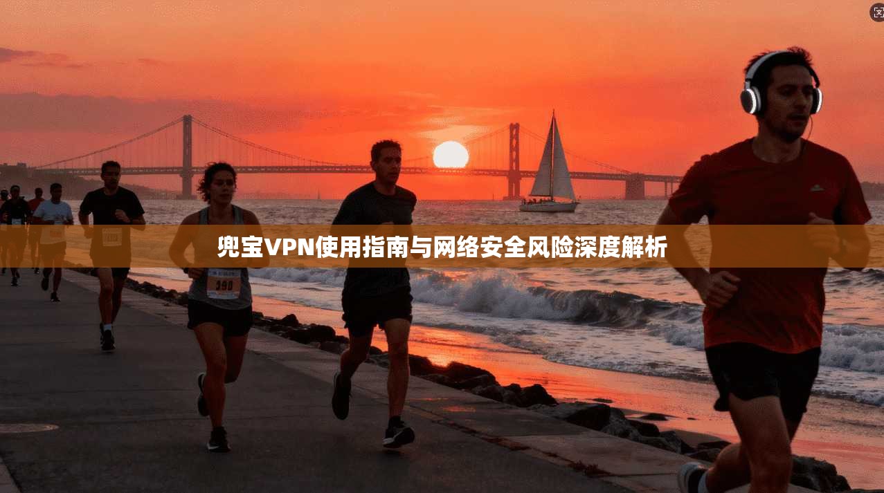 兜宝VPN使用指南与网络安全风险深度解析