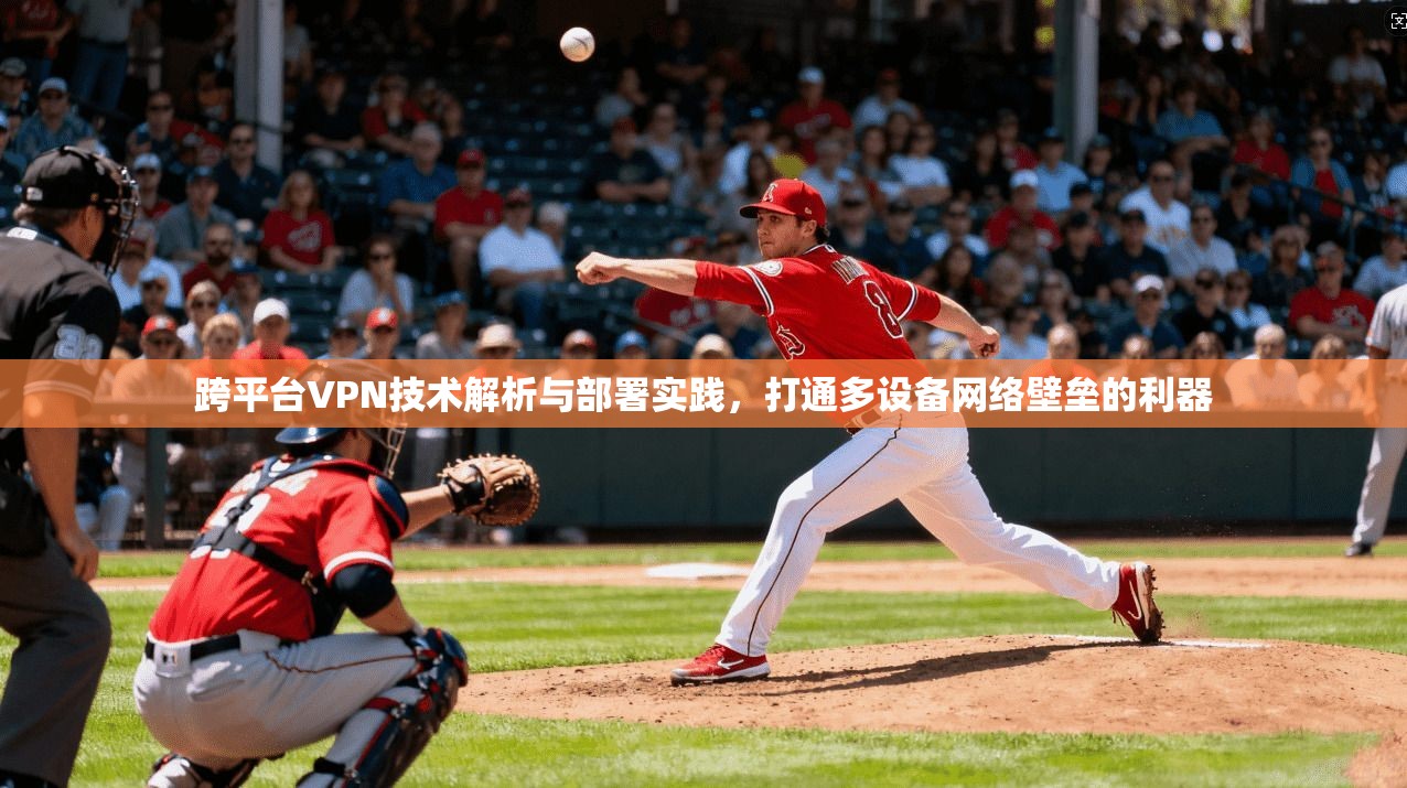 跨平台VPN技术解析与部署实践，打通多设备网络壁垒的利器