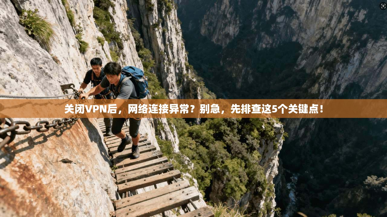 关闭VPN后，网络连接异常？别急，先排查这5个关键点！