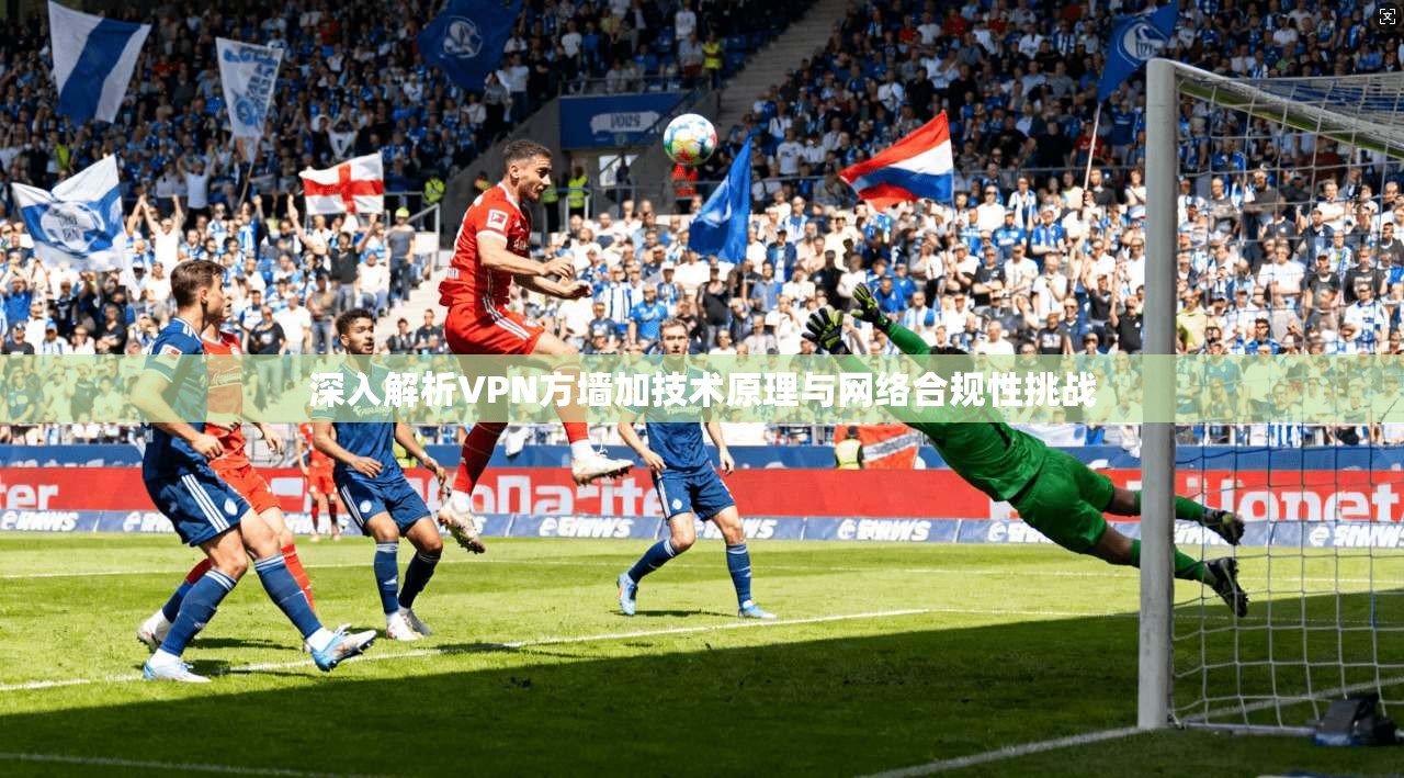 深入解析VPN方墙加技术原理与网络合规性挑战