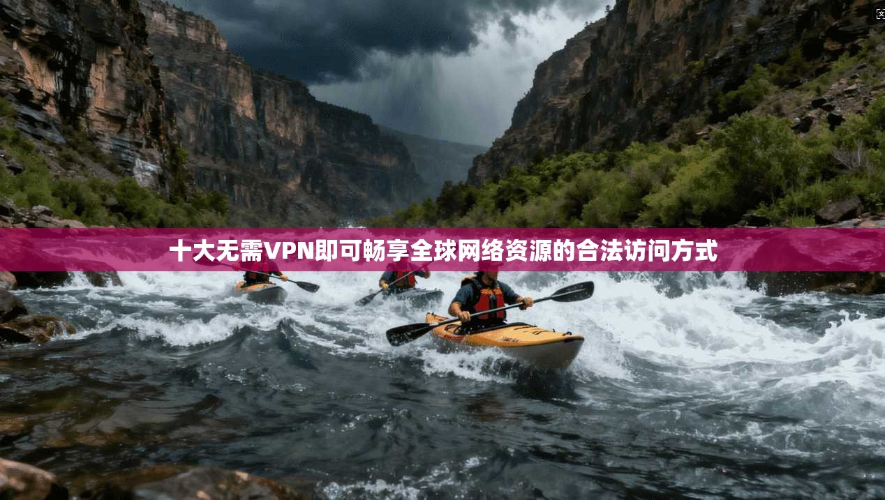 十大无需VPN即可畅享全球网络资源的合法访问方式