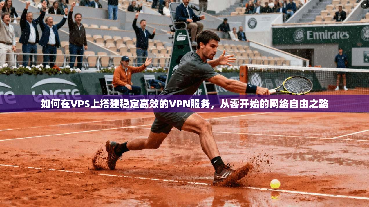 如何在VPS上搭建稳定高效的VPN服务，从零开始的网络自由之路