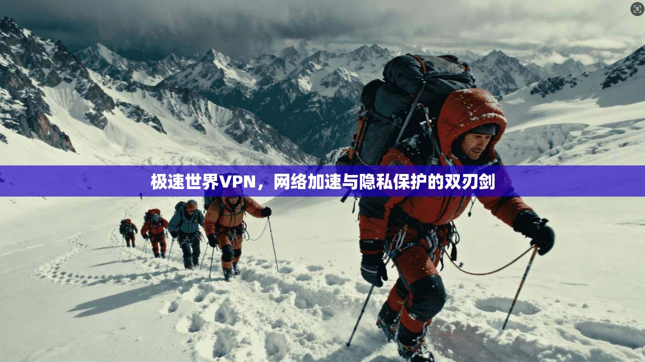 极速世界VPN，网络加速与隐私保护的双刃剑