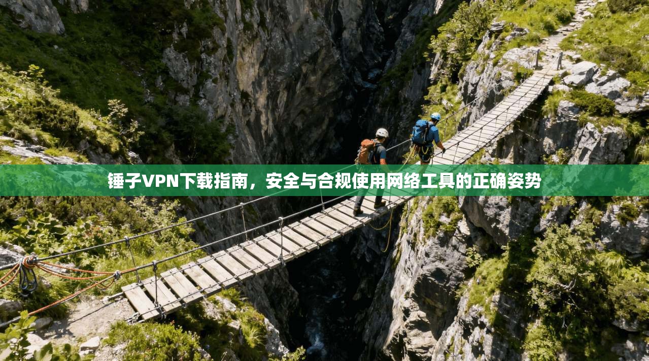 锤子VPN下载指南，安全与合规使用网络工具的正确姿势