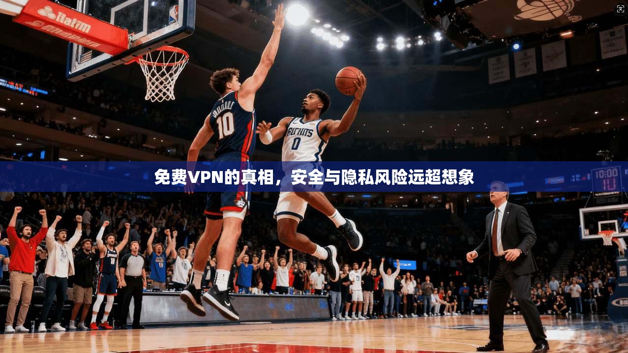 免费VPN的真相，安全与隐私风险远超想象