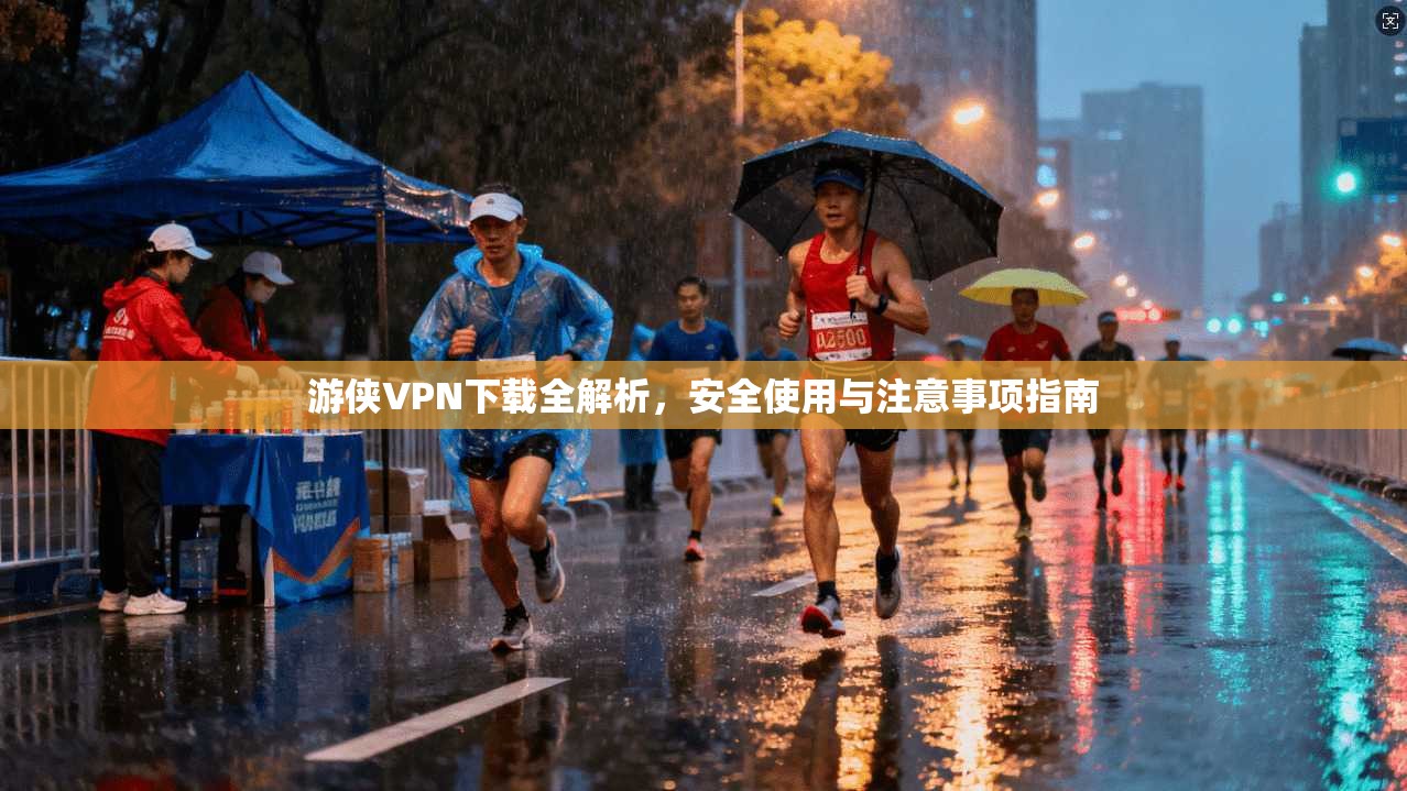 游侠VPN下载全解析，安全使用与注意事项指南