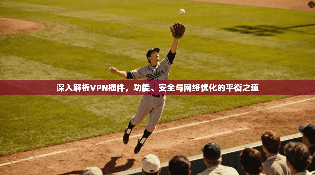 深入解析VPN插件,功能、安全与网络优化的平衡之道 第1张 深入解析VPN插件,功能、安全与网络优化的平衡之道 第1张