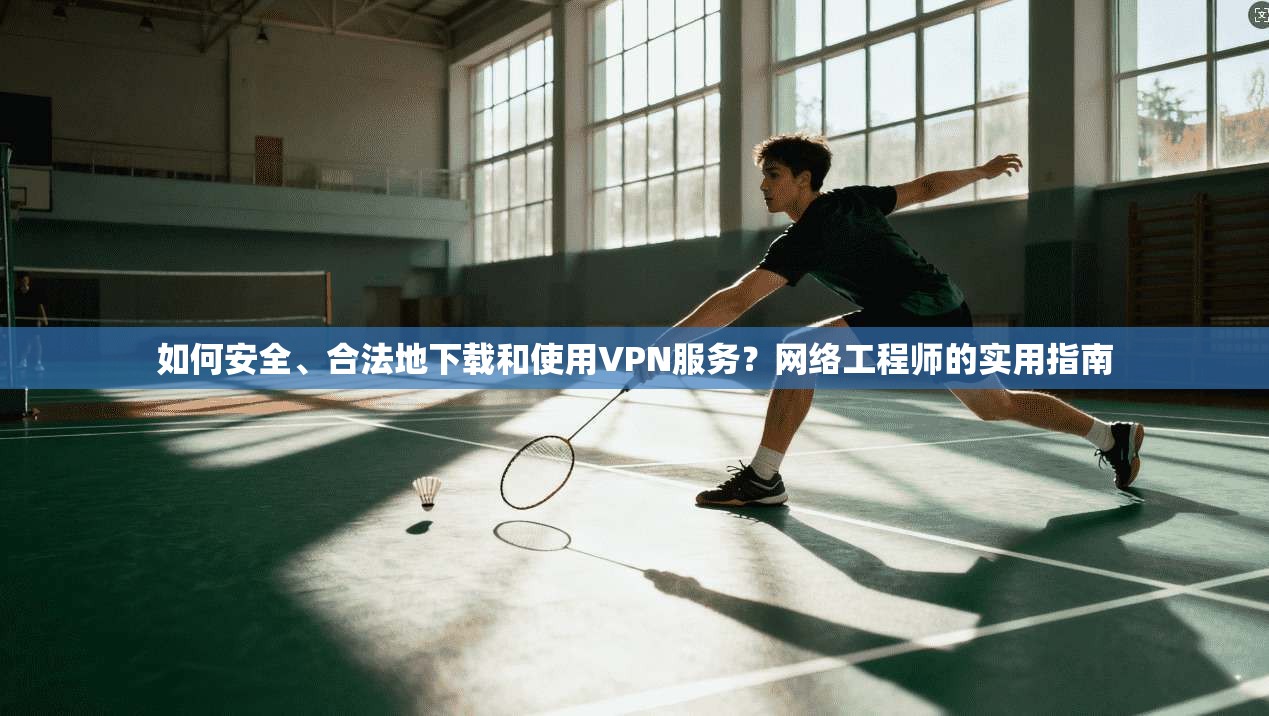 如何安全、合法地下载和使用VPN服务？网络工程师的实用指南  第1张