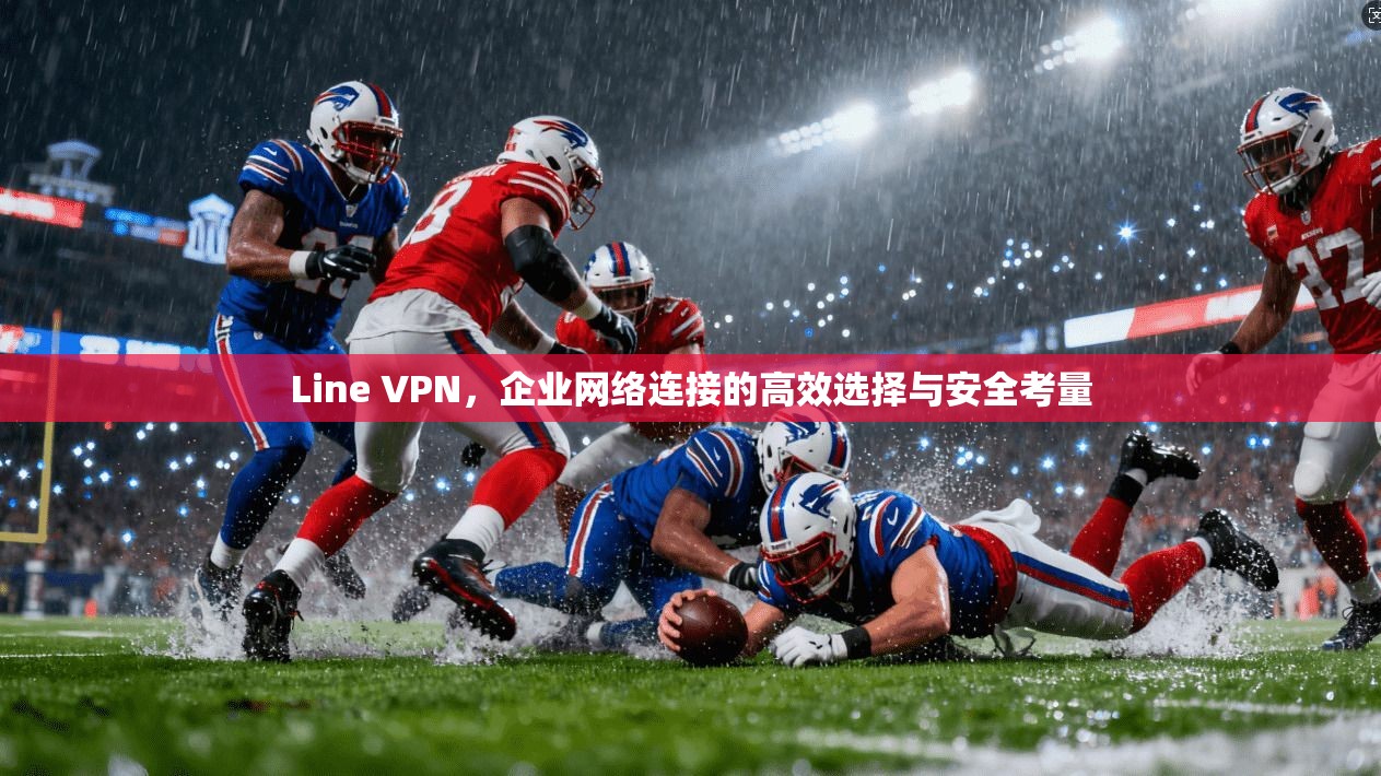 Line VPN，企业网络连接的高效选择与安全考量  第1张