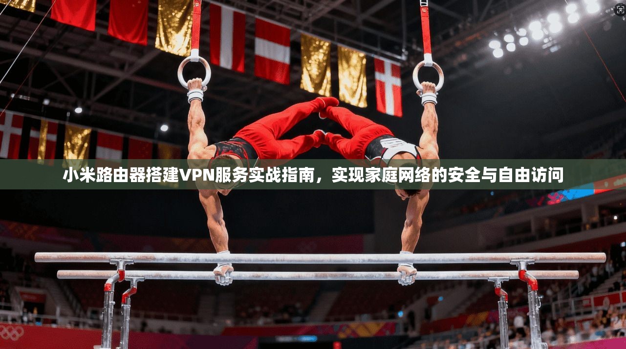 小米路由器搭建VPN服务实战指南，实现家庭网络的安全与自由访问  第1张