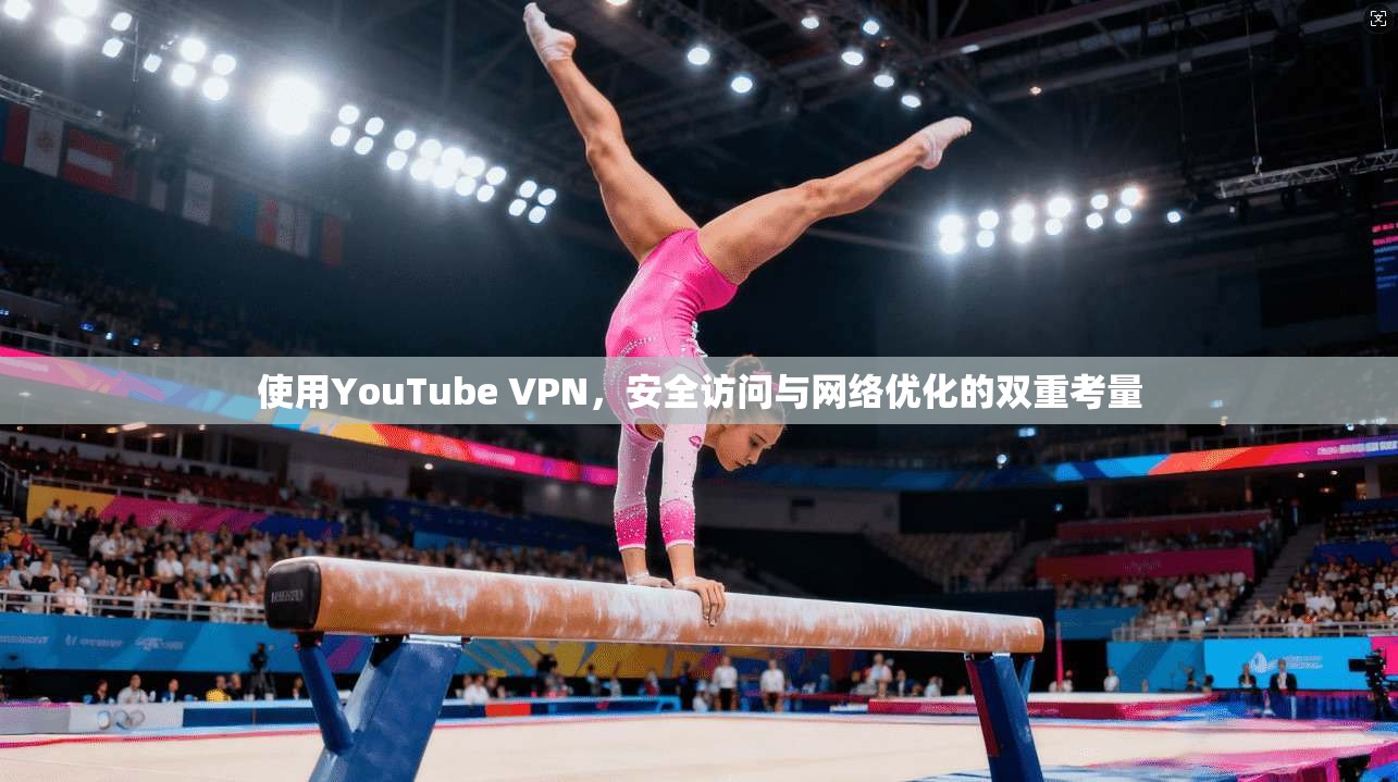 使用YouTube VPN，安全访问与网络优化的双重考量  第1张