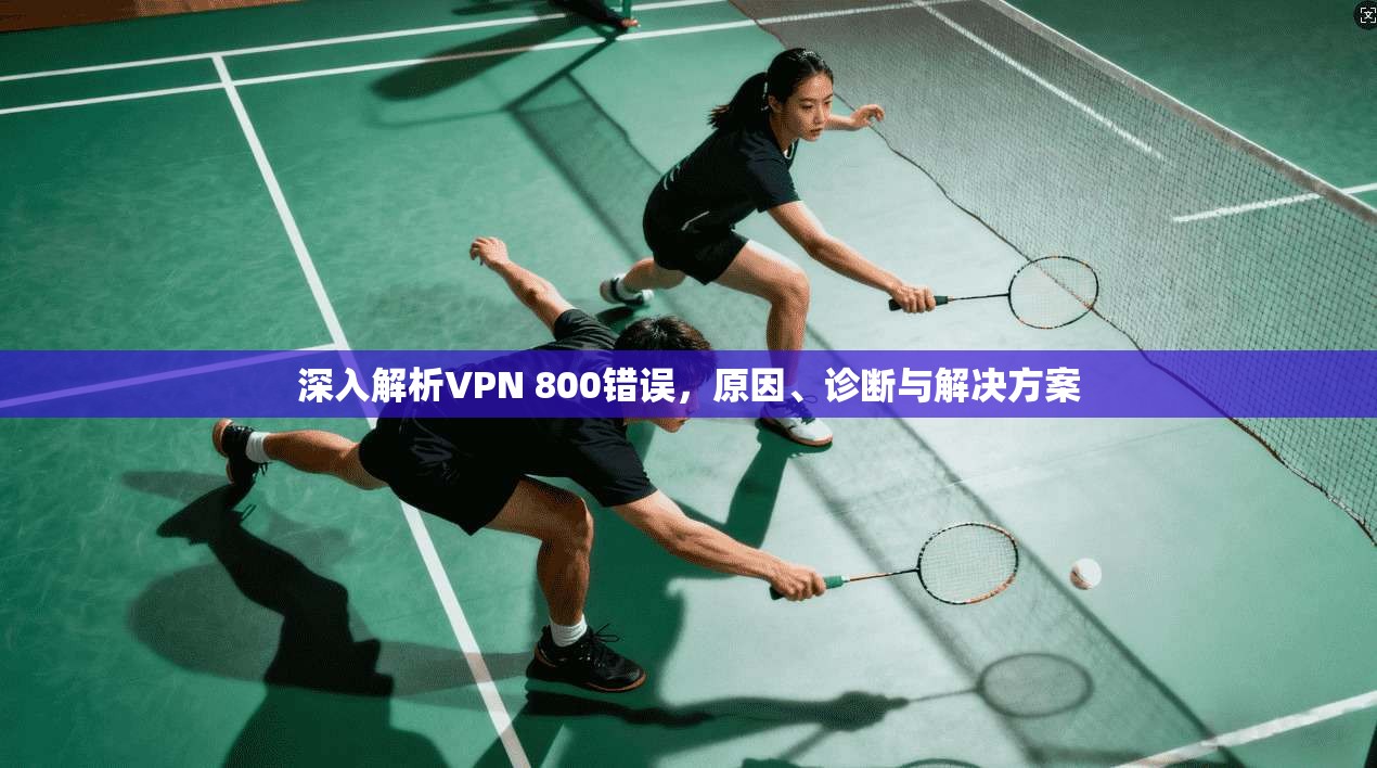 深入解析VPN 800错误，原因、诊断与解决方案  第1张