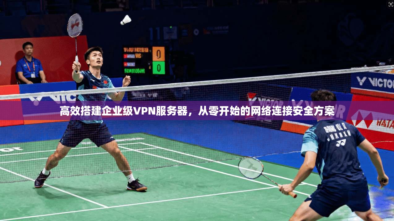 高效搭建企业级VPN服务器，从零开始的网络连接安全方案  第1张