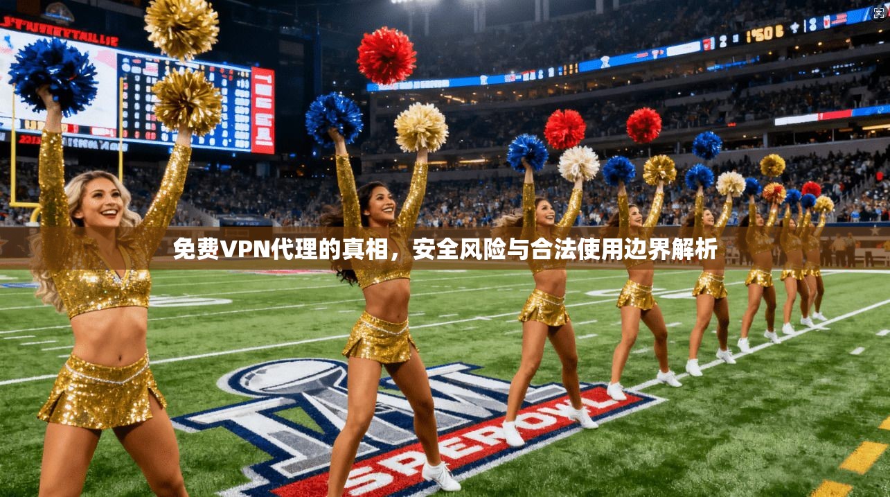 免费VPN代理的真相，安全风险与合法使用边界解析  第1张