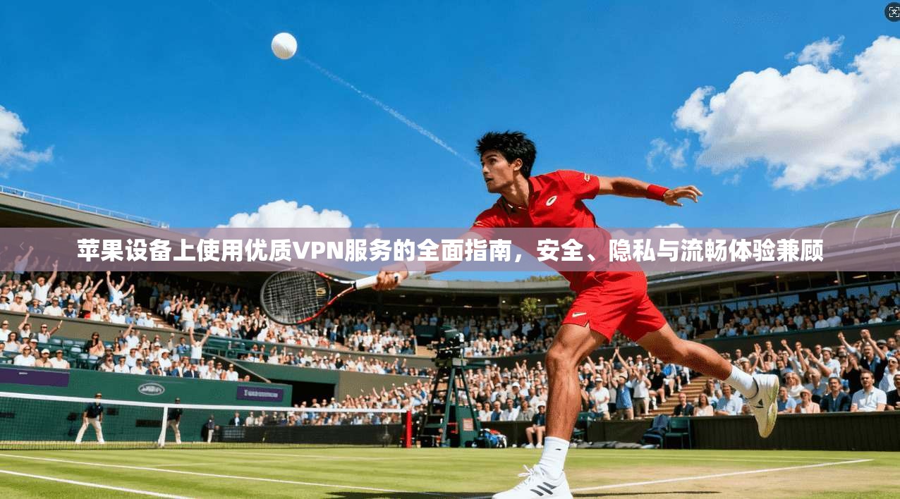 苹果设备上使用优质VPN服务的全面指南，安全、隐私与流畅体验兼顾  第1张