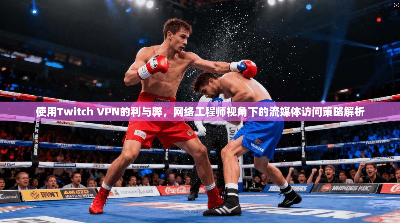 使用Twitch VPN的利与弊，网络工程师视角下的流媒体访问策略解析  第1张