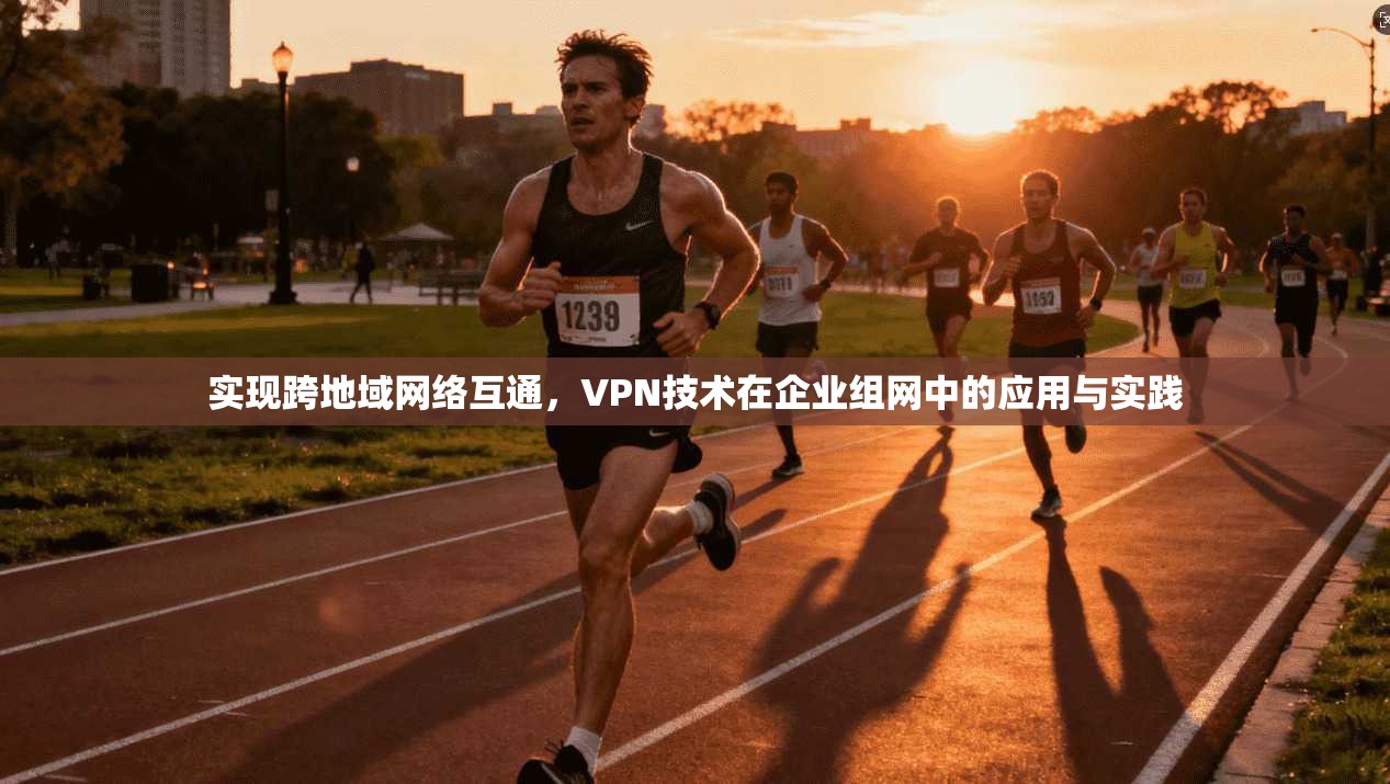 实现跨地域网络互通，VPN技术在企业组网中的应用与实践  第1张