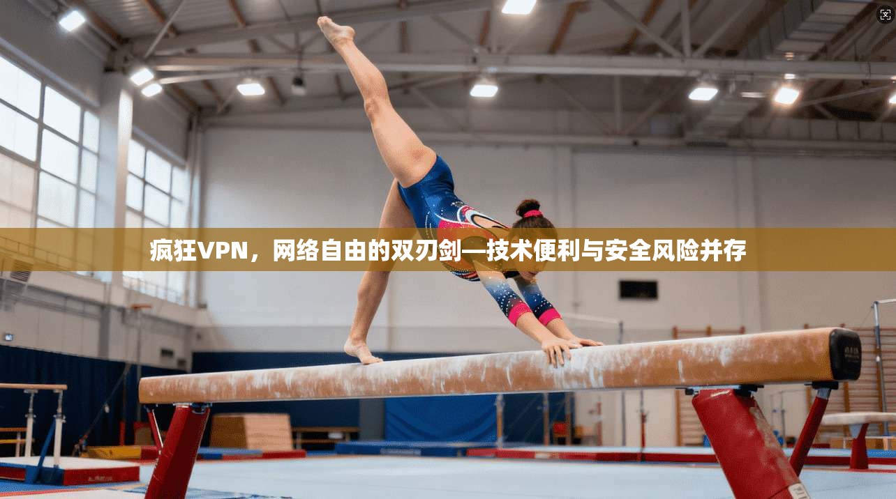 疯狂VPN，网络自由的双刃剑—技术便利与安全风险并存  第1张