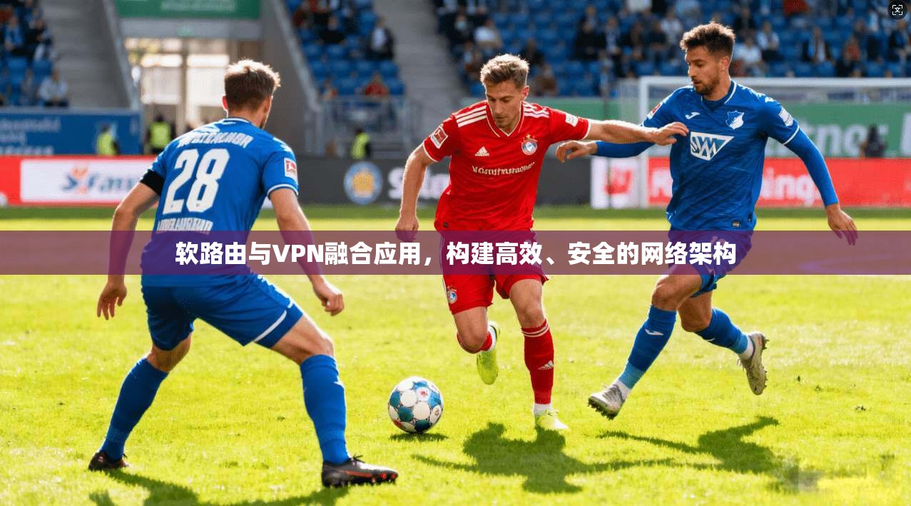 软路由与VPN融合应用，构建高效、安全的网络架构  第1张