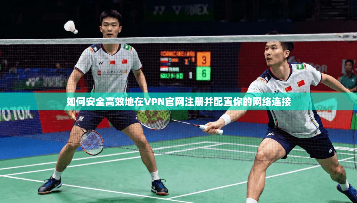 如何安全高效地在VPN官网注册并配置你的网络连接 第1张 如何安全高效地在VPN官网注册并配置你的网络连接 第1张