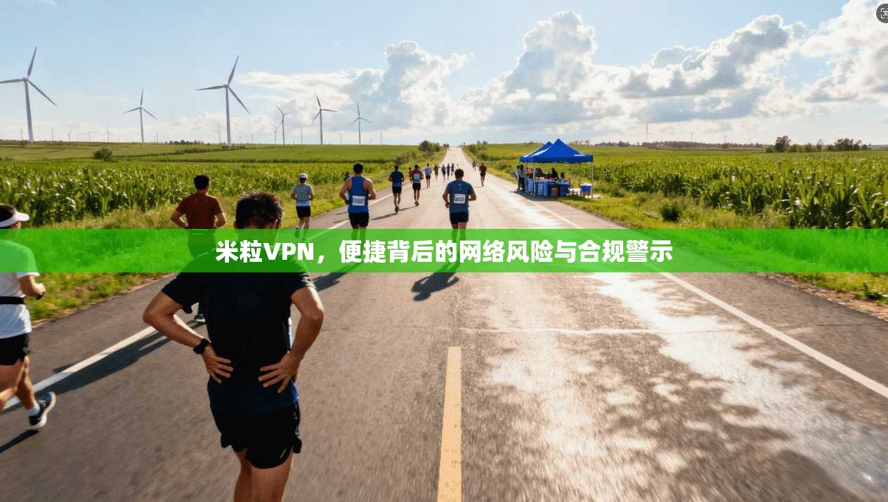 米粒VPN,便捷背后的网络风险与合规警示 第1张 米粒VPN,便捷背后的网络风险与合规警示 第1张