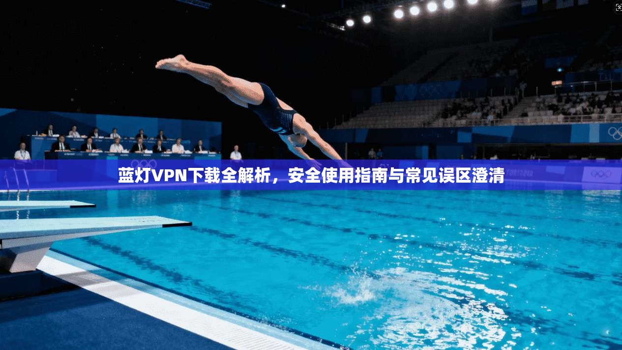 蓝灯VPN下载全解析，安全使用指南与常见误区澄清  第1张