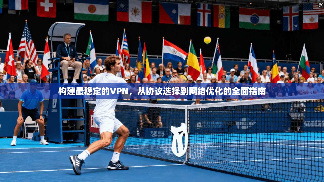 构建最稳定的VPN,从协议选择到网络优化的全面指南 第1张 构建最稳定的VPN,从协议选择到网络优化的全面指南 第1张