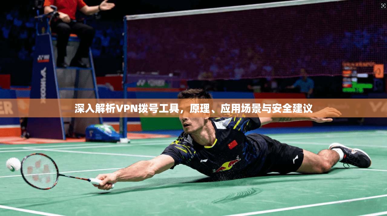 深入解析VPN拨号工具,原理、应用场景与安全建议 第1张 深入解析VPN拨号工具,原理、应用场景与安全建议 第1张