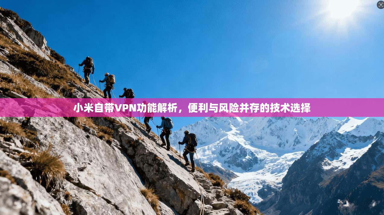 小米自带VPN功能解析，便利与风险并存的技术选择  第1张