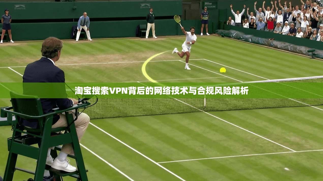 淘宝搜索VPN背后的网络技术与合规风险解析 第1张 淘宝搜索VPN背后的网络技术与合规风险解析 第1张