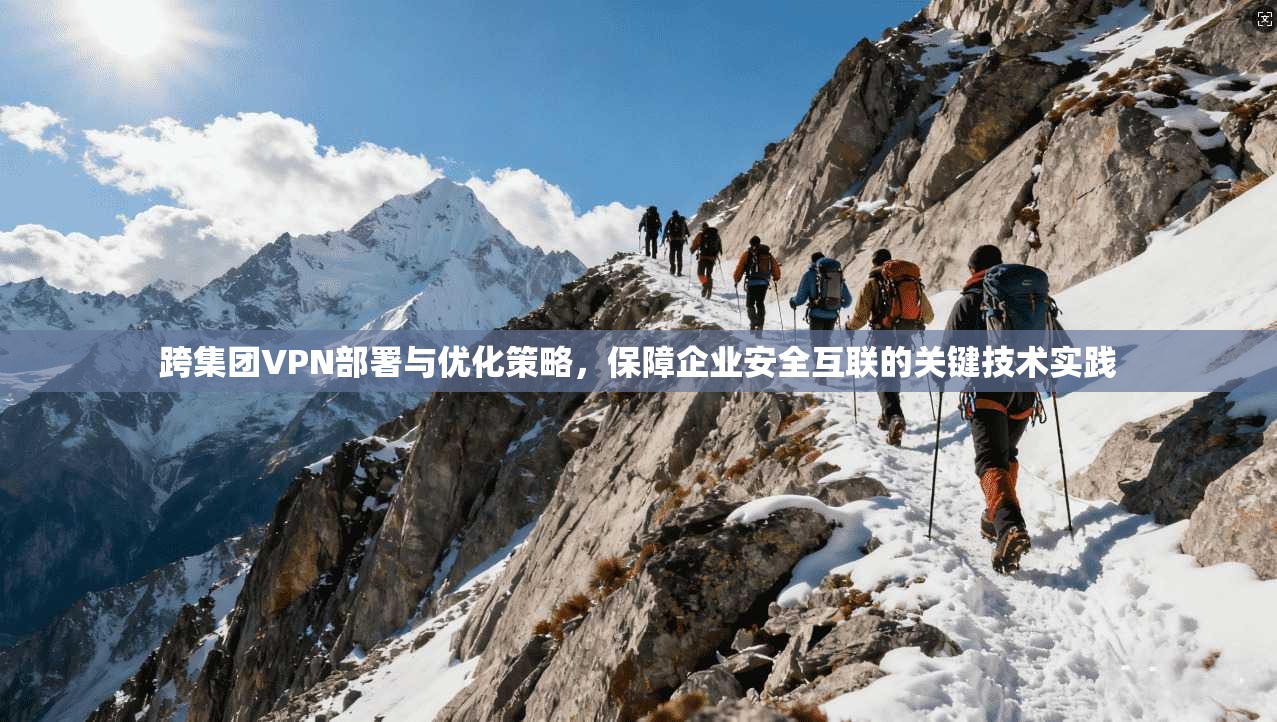 跨集团VPN部署与优化策略,保障企业安全互联的关键技术实践 第1张 跨集团VPN部署与优化策略,保障企业安全互联的关键技术实践 第1张