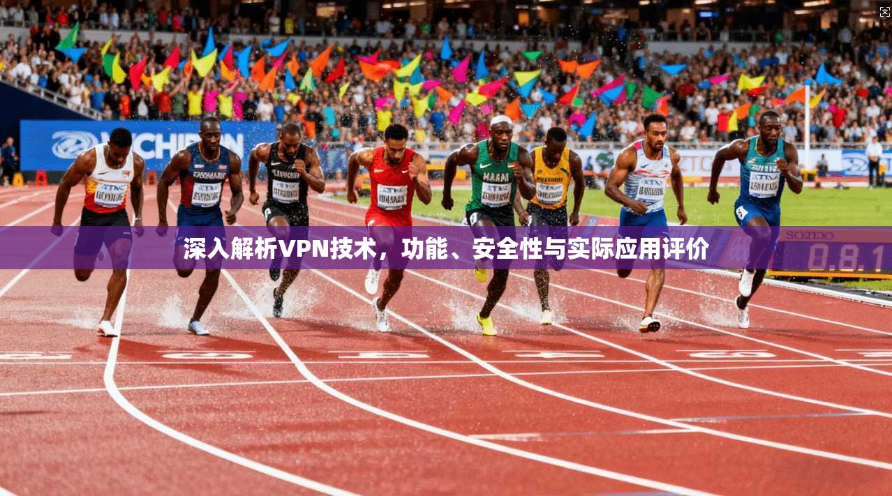 深入解析VPN技术,功能、安全性与实际应用评价 第1张 深入解析VPN技术,功能、安全性与实际应用评价 第1张