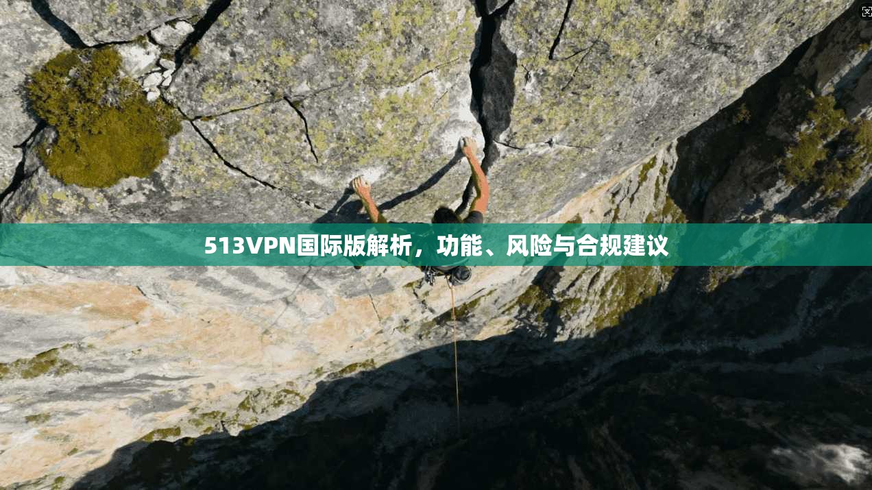 513VPN国际版解析，功能、风险与合规建议  第1张