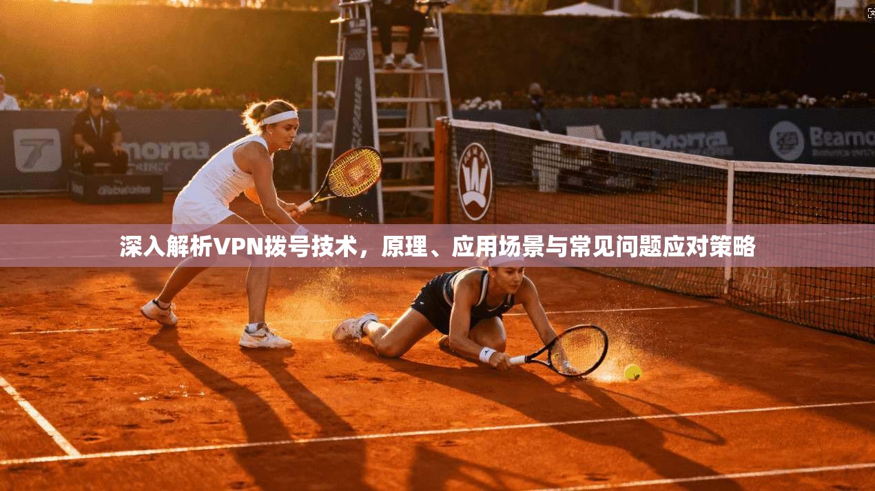 深入解析VPN拨号技术，原理、应用场景与常见问题应对策略  第1张