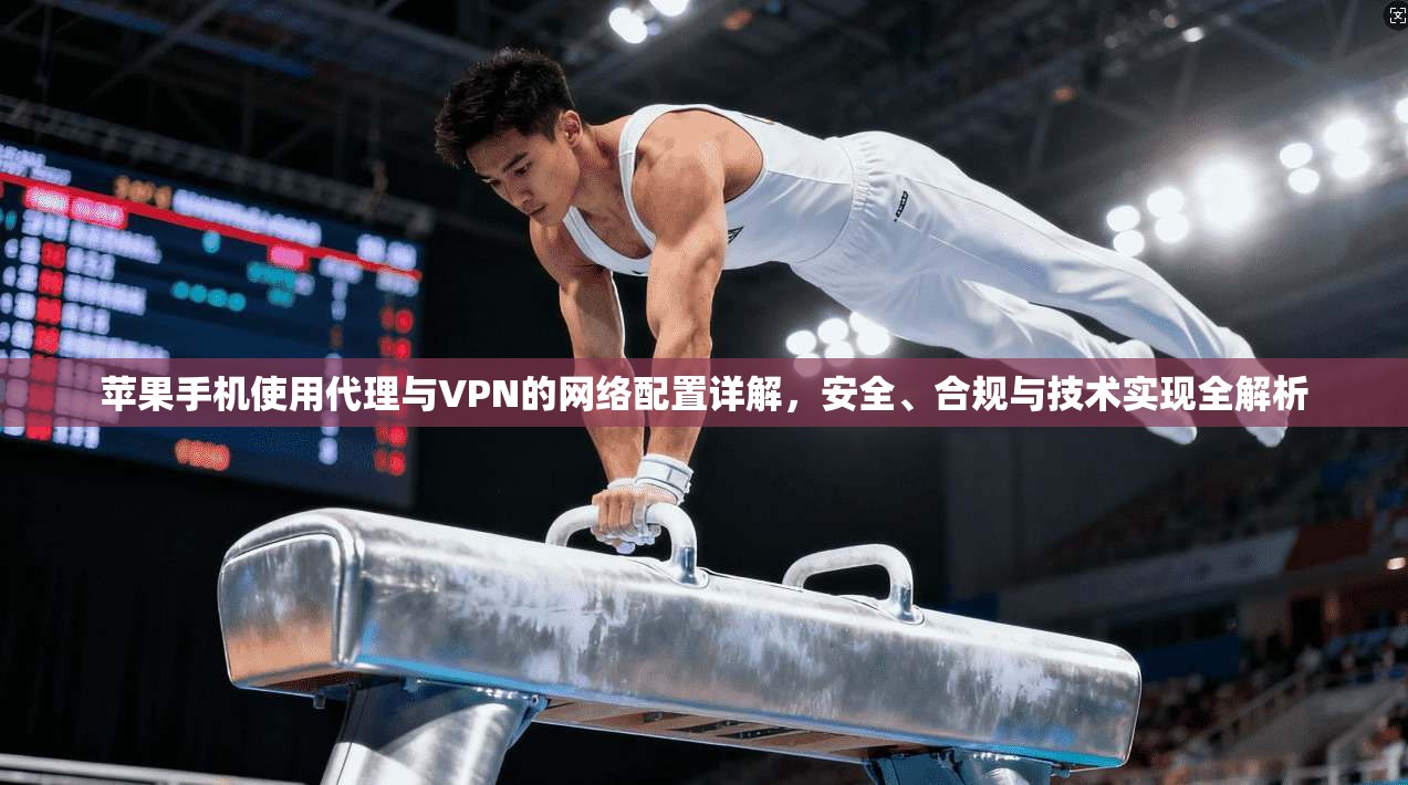 苹果手机使用代理与VPN的网络配置详解，安全、合规与技术实现全解析  第1张