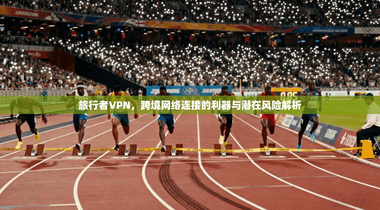 旅行者VPN,跨境网络连接的利器与潜在风险解析 第1张 旅行者VPN,跨境网络连接的利器与潜在风险解析 第1张