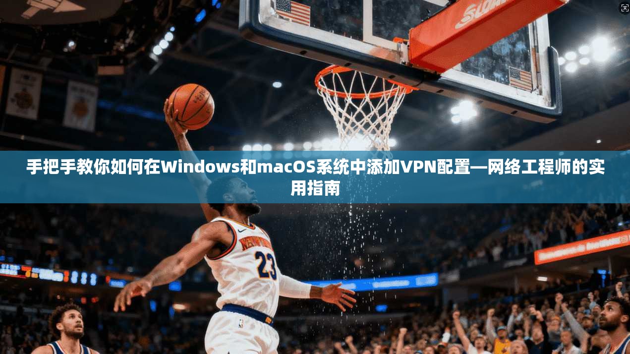手把手教你如何在Windows和macOS系统中添加VPN配置—网络工程师的实用指南 第1张 手把手教你如何在Windows和macOS系统中添加VPN配置—网络工程师的实用指南 第1张